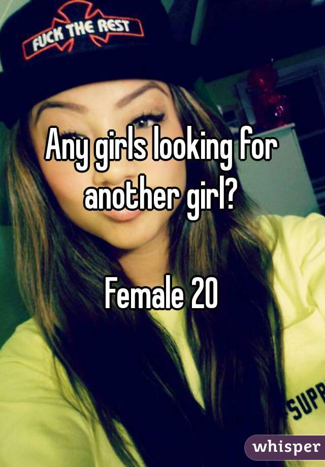 Any girls looking for another girl? 

Female 20