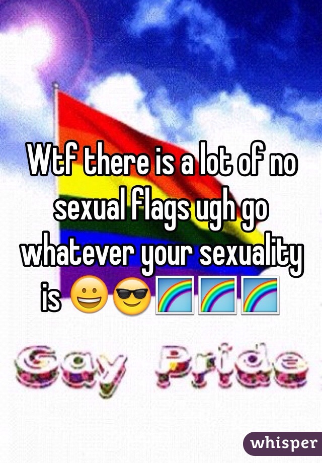 Wtf there is a lot of no sexual flags ugh go whatever your sexuality is 😀😎🌈🌈🌈
