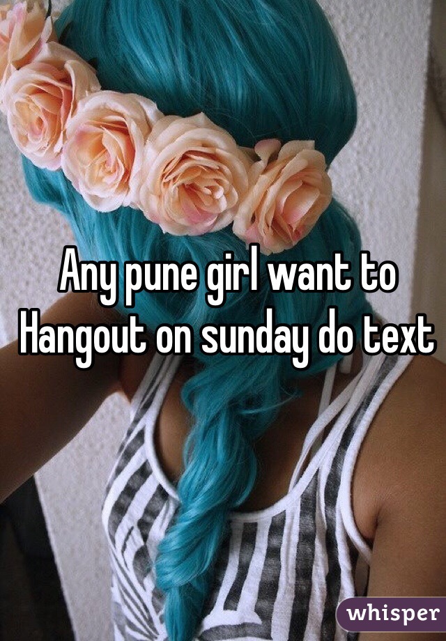 Any pune girl want to
Hangout on sunday do text