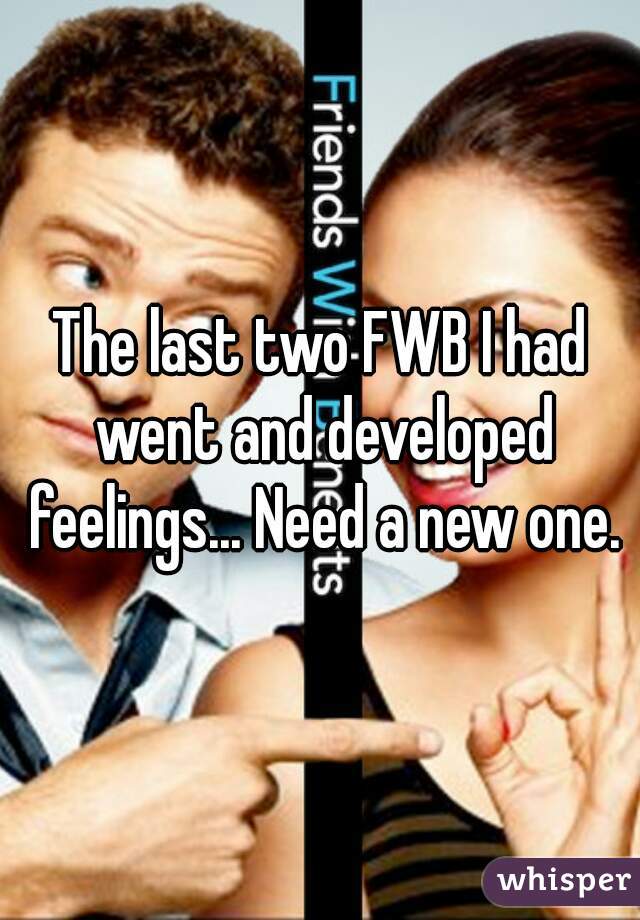 The last two FWB I had went and developed feelings... Need a new one.