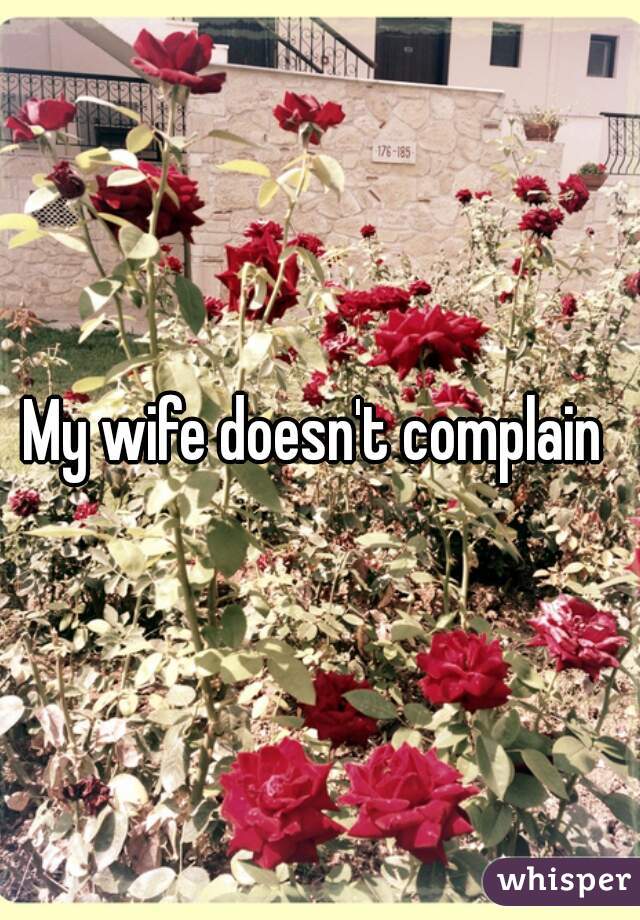 My wife doesn't complain 