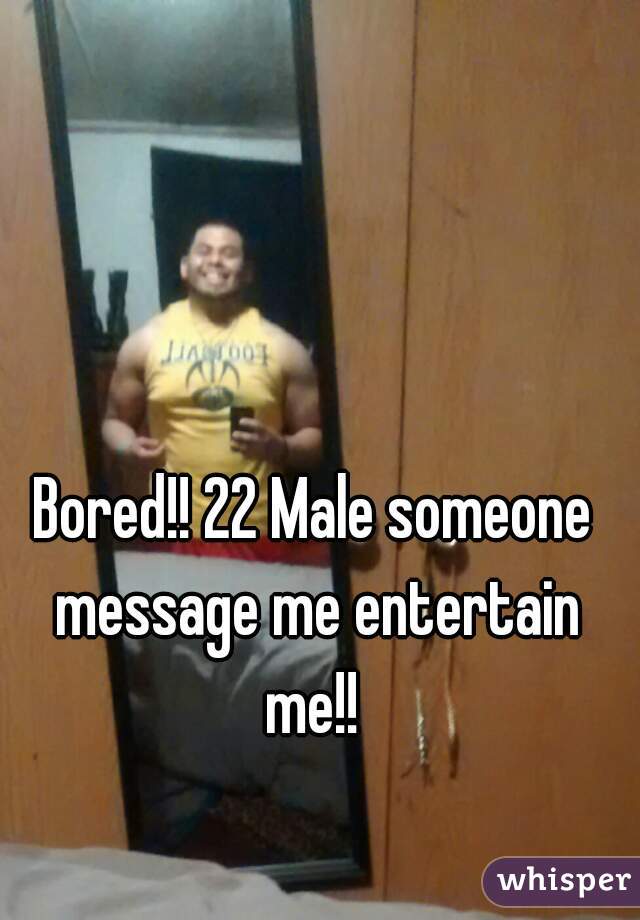 Bored!! 22 Male someone message me entertain me!! 