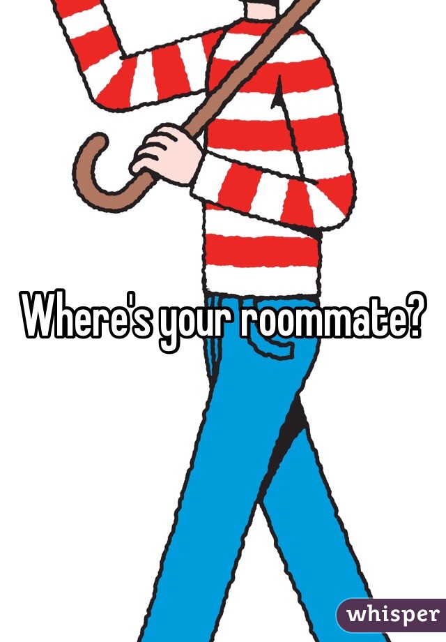 Where's your roommate?