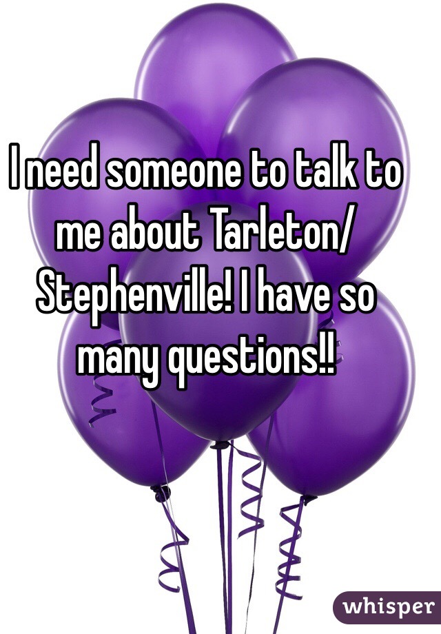 I need someone to talk to me about Tarleton/Stephenville! I have so many questions!!