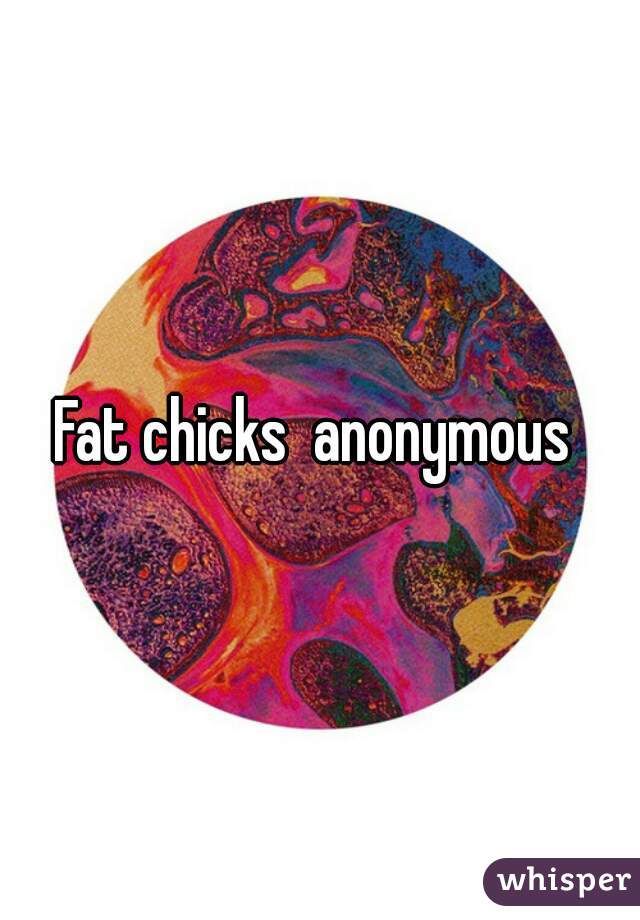 Fat chicks  anonymous 