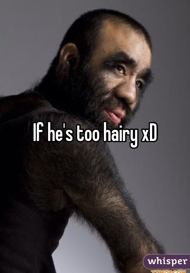 If he's too hairy xD 