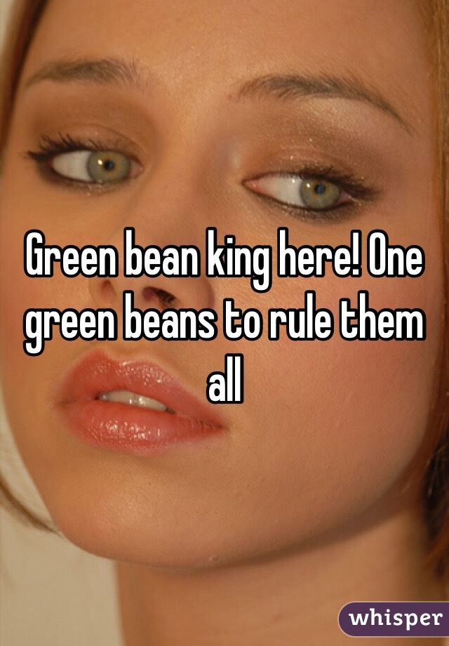 Green bean king here! One green beans to rule them all