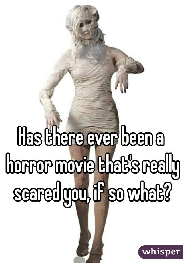 Has there ever been a horror movie that's really scared you, if so what?