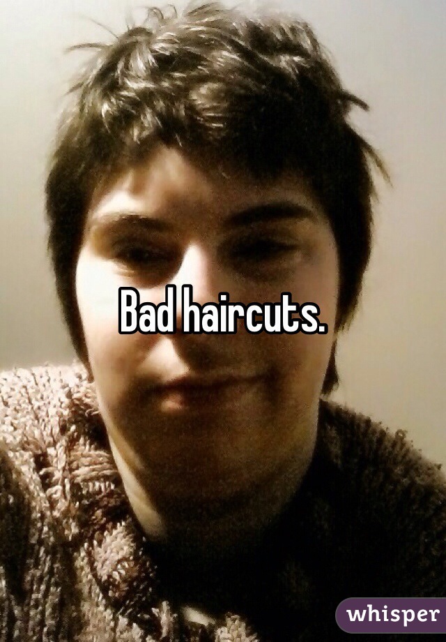 Bad haircuts. 