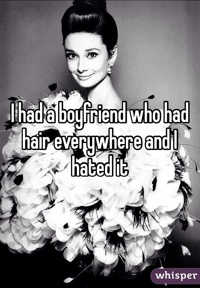 I had a boyfriend who had hair everywhere and I hated it 