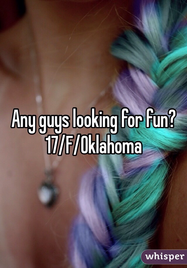 Any guys looking for fun?
17/F/Oklahoma