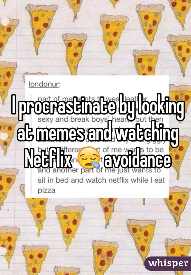 I procrastinate by looking at memes and watching Netflix 😪 avoidance 