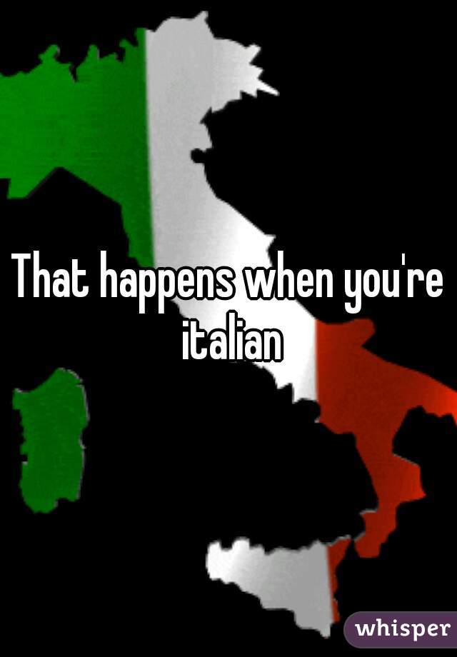 That happens when you're italian