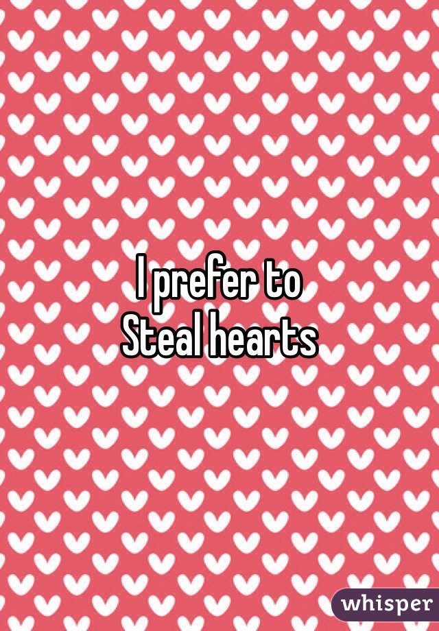 I prefer to 
Steal hearts