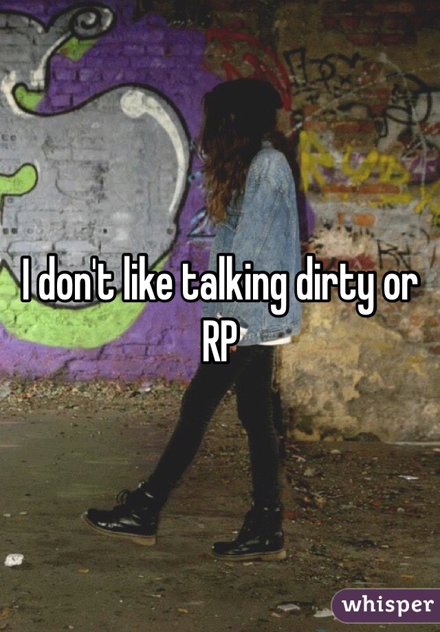 I don't like talking dirty or RP 