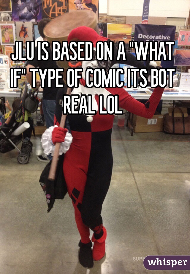 JLU IS BASED ON A "WHAT IF" TYPE OF COMIC ITS BOT REAL LOL