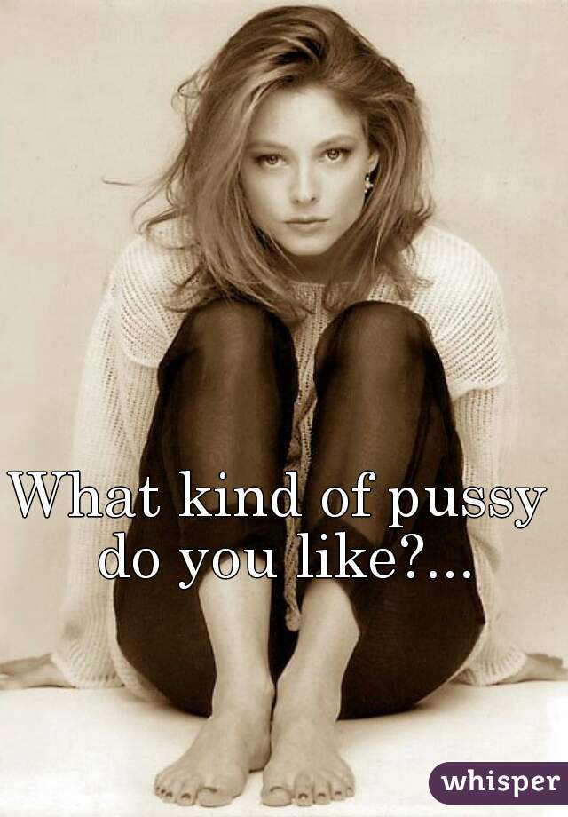 What kind of pussy do you like?...