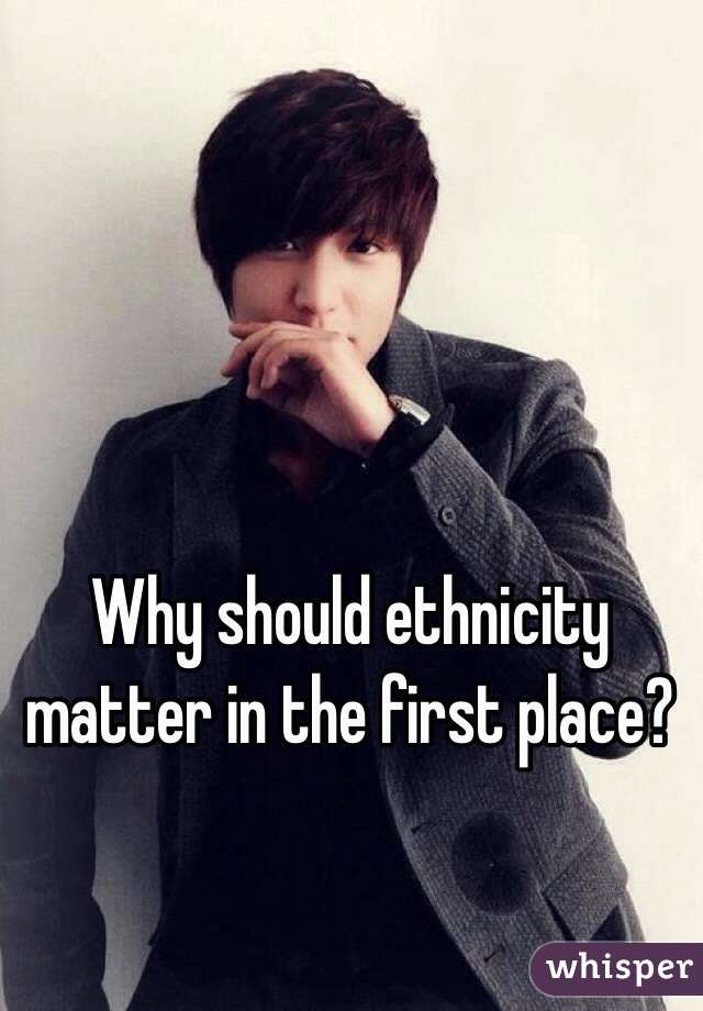 Why should ethnicity matter in the first place?