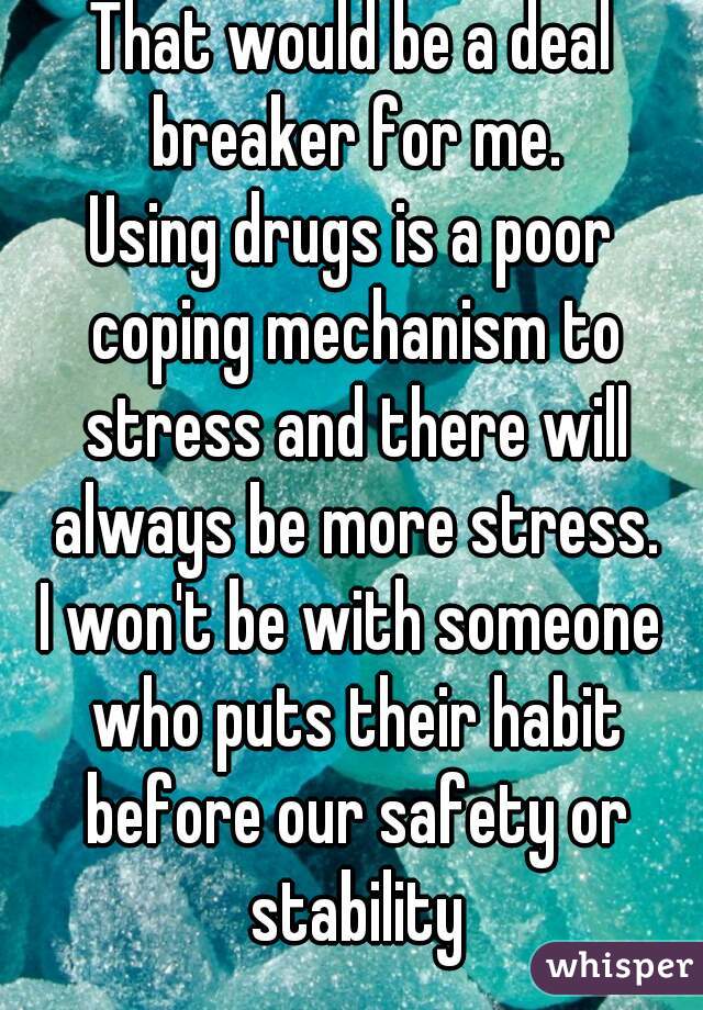 That would be a deal breaker for me.
Using drugs is a poor coping mechanism to stress and there will always be more stress.
I won't be with someone who puts their habit before our safety or stability
