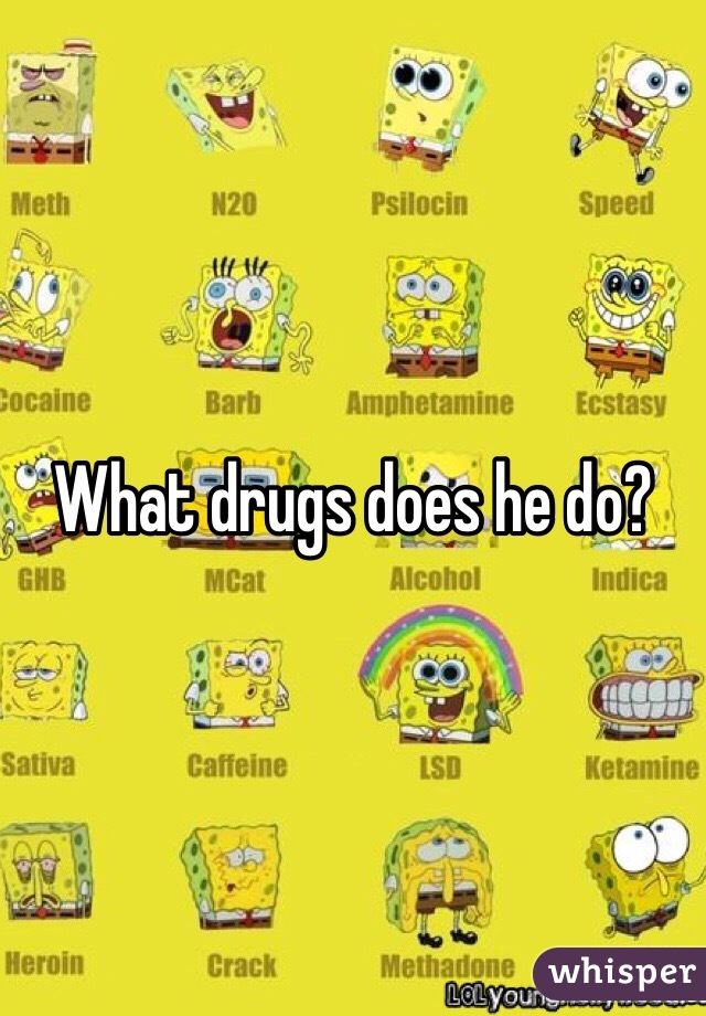 What drugs does he do?