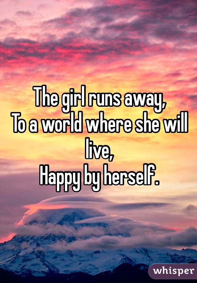 The girl runs away,
To a world where she will live, 
Happy by herself.