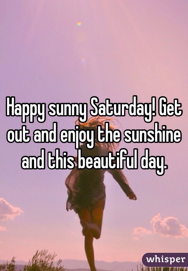 Happy sunny Saturday! Get out and enjoy the sunshine and this beautiful day. 
