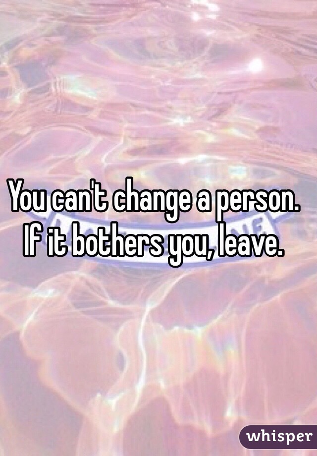 You can't change a person.
If it bothers you, leave.