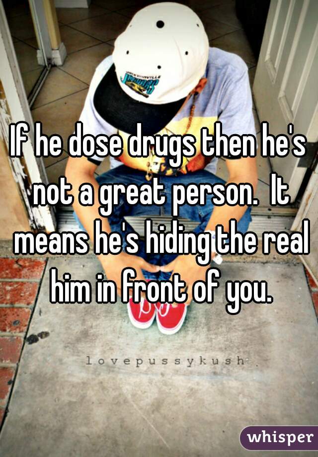 If he dose drugs then he's not a great person.  It means he's hiding the real him in front of you.