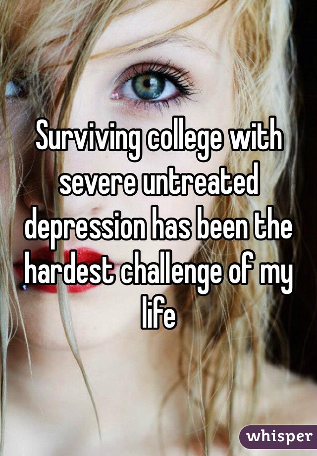 Surviving college with severe untreated depression has been the hardest challenge of my life