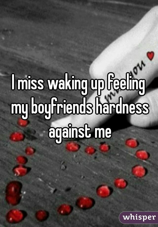 I miss waking up feeling my boyfriends hardness against me