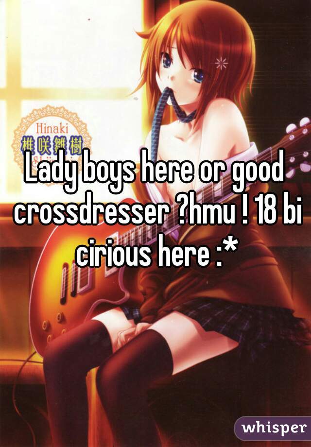 Lady boys here or good crossdresser ?hmu ! 18 bi cirious here :*