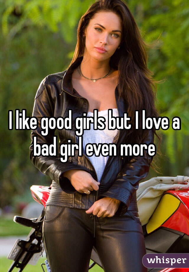 I like good girls but I love a bad girl even more
