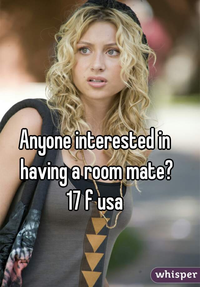 Anyone interested in having a room mate?
17 f usa
