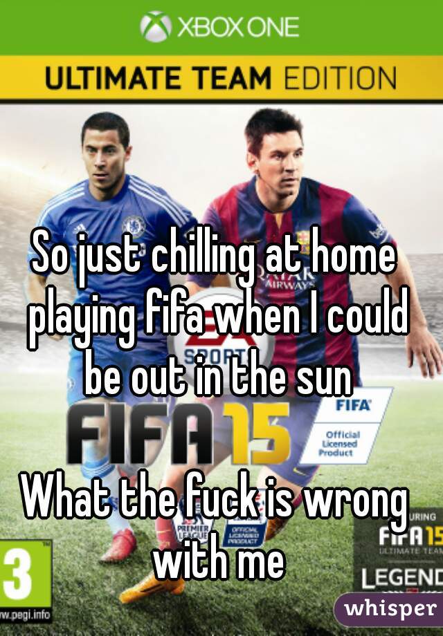 So just chilling at home playing fifa when I could be out in the sun

What the fuck is wrong with me