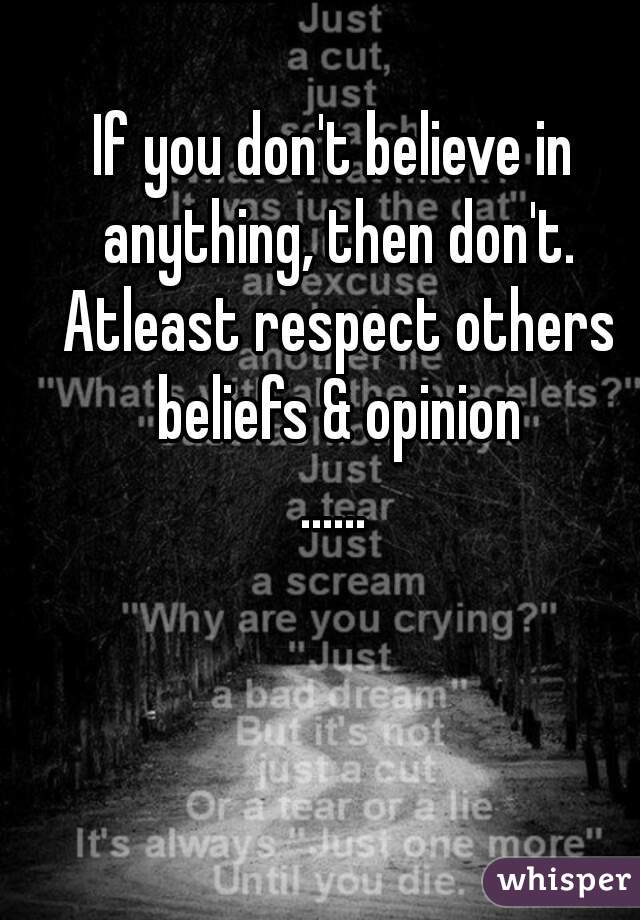 If you don't believe in anything, then don't. Atleast respect others beliefs & opinion
......