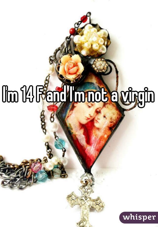 I'm 14 F and I'm not a virgin 