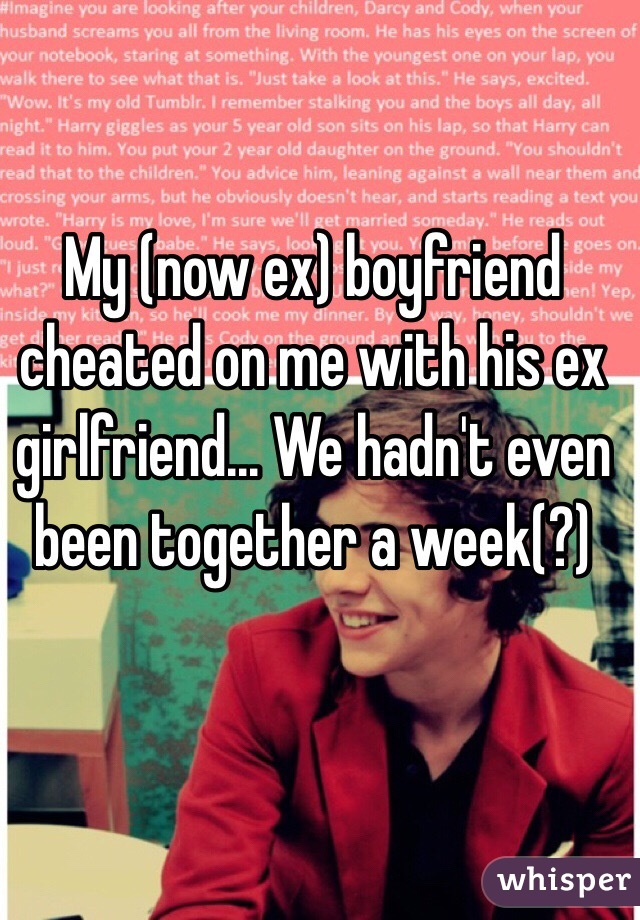 My (now ex) boyfriend cheated on me with his ex girlfriend... We hadn't even been together a week(?)