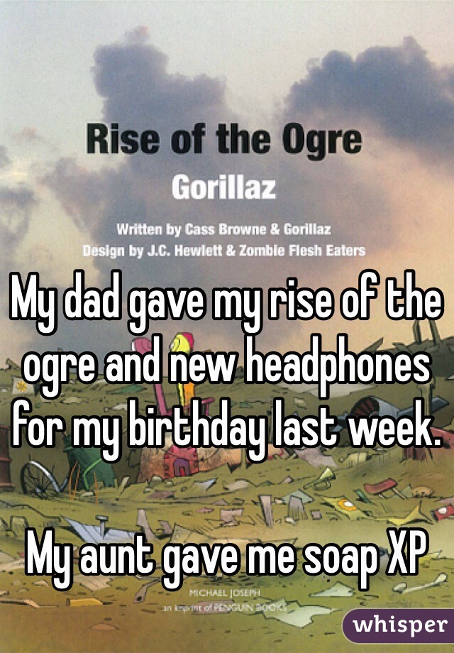 My dad gave my rise of the ogre and new headphones for my birthday last week.

My aunt gave me soap XP