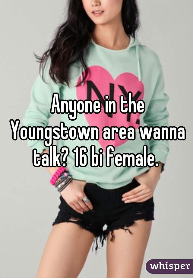  Anyone in the Youngstown area wanna talk? 16 bi female. 
