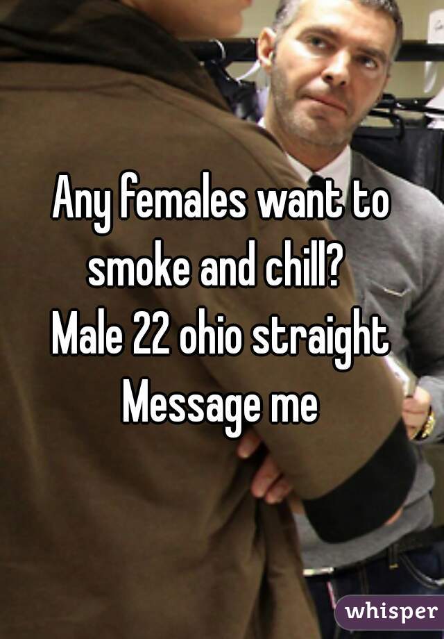 Any females want to smoke and chill?  
Male 22 ohio straight
Message me