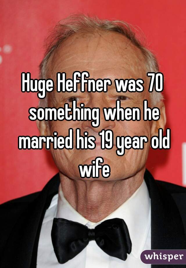 Huge Heffner was 70 something when he married his 19 year old wife