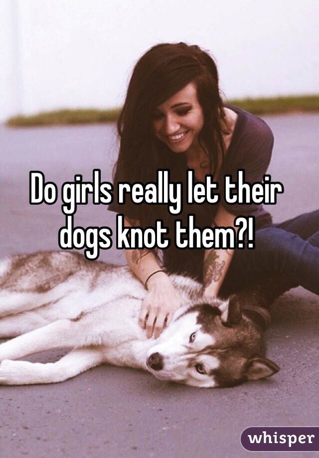 Do girls really let their dogs knot them?!