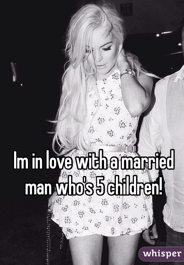 Im in love with a married man who's 5 children!