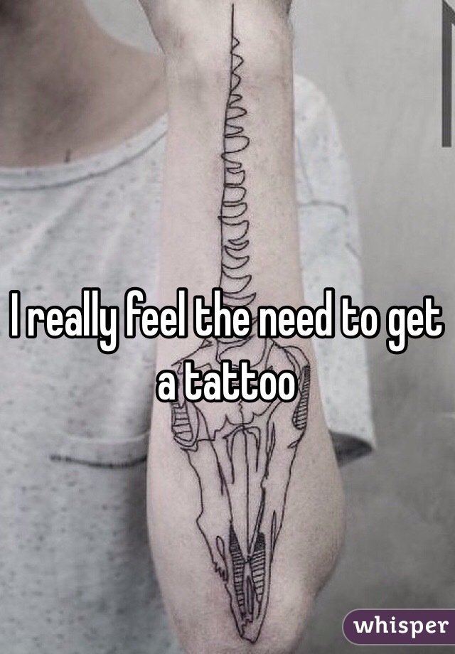 I really feel the need to get a tattoo