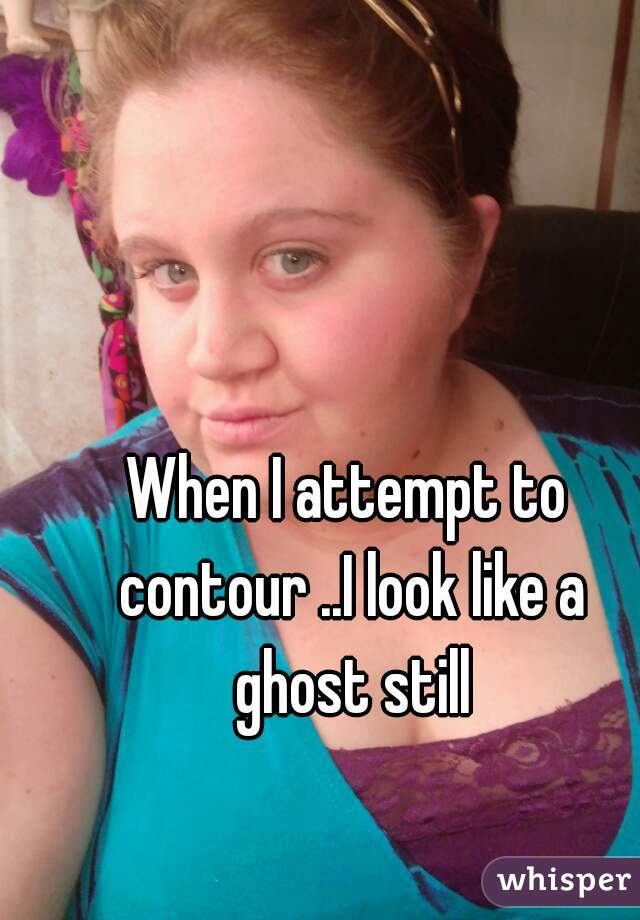 When I attempt to contour ..I look like a ghost still