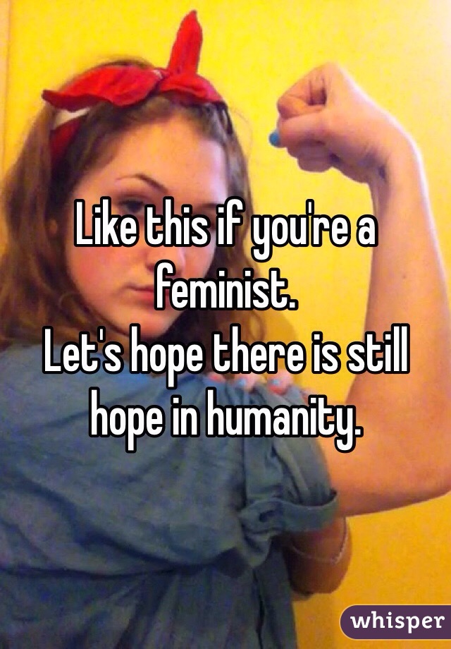 Like this if you're a feminist.
Let's hope there is still hope in humanity.