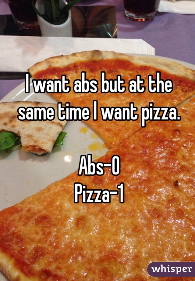 I want abs but at the same time I want pizza.

Abs-0
Pizza-1