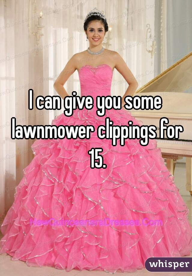 I can give you some lawnmower clippings for 15.