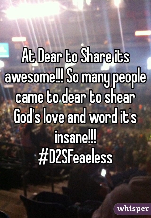 At Dear to Share its awesome!!! So many people came to dear to shear God's love and word it's insane!!!
#D2SFeaeless