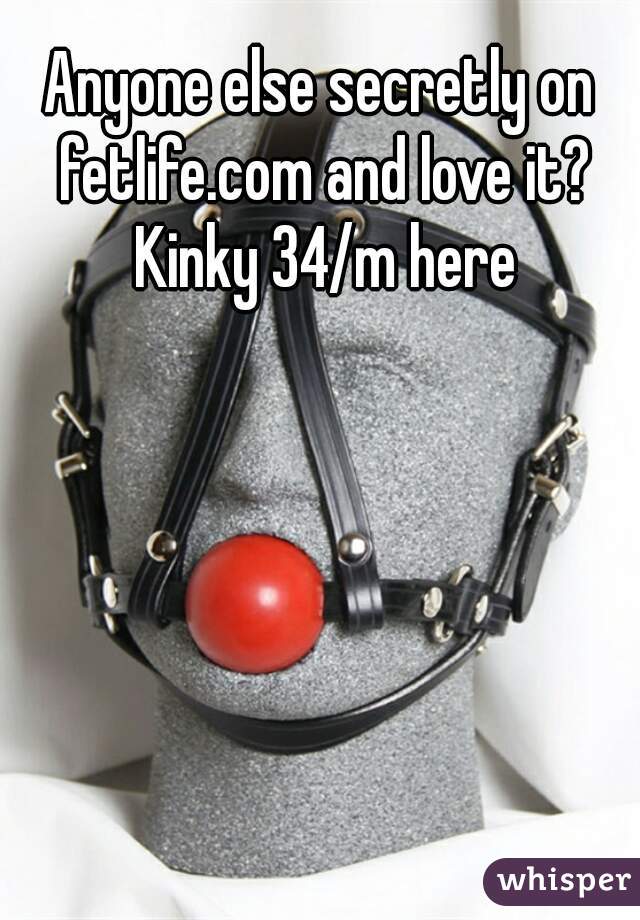 Anyone else secretly on fetlife.com and love it? Kinky 34/m here
